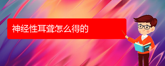 (貴陽(yáng)耳科醫(yī)院掛號(hào))神經(jīng)性耳聾怎么得的(圖1)