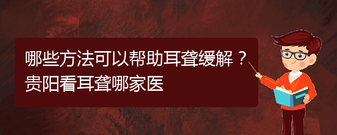 (貴陽看耳聾的地方)哪些方法可以幫助耳聾緩解？貴陽看耳聾哪家醫(yī)(圖1)