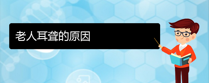 (貴陽看耳聾的公立醫(yī)院)老人耳聾的原因(圖1)