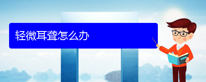 (貴陽(yáng)耳科醫(yī)院掛號(hào))輕微耳聾怎么辦(圖1)