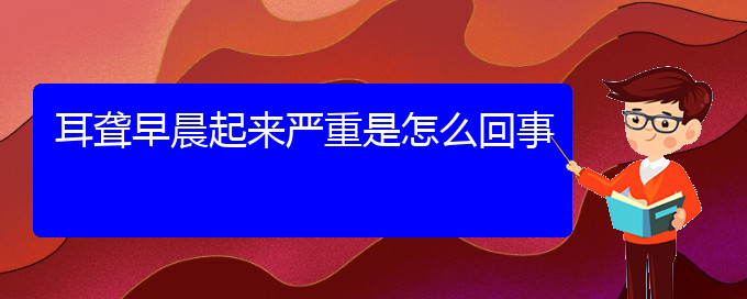 (貴陽耳科醫(yī)院掛號)耳聾早晨起來嚴重是怎么回事(圖1)