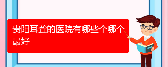 (貴陽看耳聾到醫(yī)院需要看哪個(gè)科)貴陽耳聾的醫(yī)院有哪些個(gè)哪個(gè)最好(圖1)