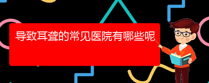 (貴陽(yáng)耳科醫(yī)院掛號(hào))導(dǎo)致耳聾的常見(jiàn)醫(yī)院有哪些呢(圖1)