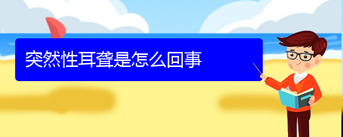 (貴陽耳科醫(yī)院掛號)突然性耳聾是怎么回事(圖1)