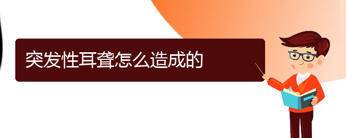 (貴陽耳科醫(yī)院掛號(hào))突發(fā)性耳聾怎么造成的(圖1)