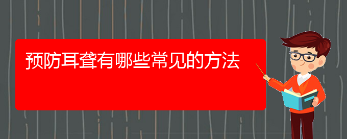 (貴陽(yáng)耳科醫(yī)院掛號(hào))預(yù)防耳聾有哪些常見(jiàn)的方法(圖1)