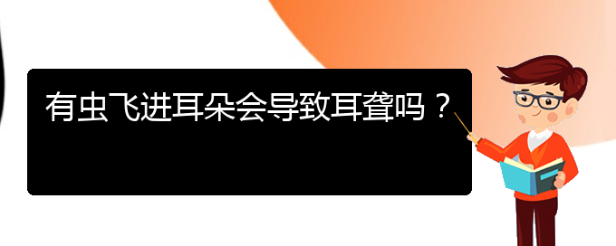 (貴陽(yáng)耳科醫(yī)院掛號(hào))有蟲飛進(jìn)耳朵會(huì)導(dǎo)致耳聾嗎？(圖1)