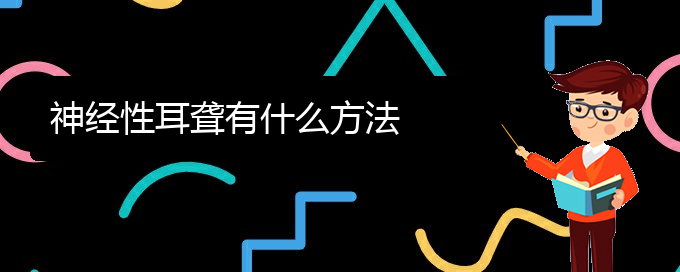 (貴陽鼓膜穿孔耳聾治療)神經(jīng)性耳聾有什么方法(圖1)