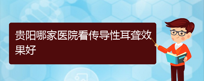 (貴陽哪個(gè)醫(yī)院看耳聾)貴陽哪家醫(yī)院看傳導(dǎo)性耳聾效果好(圖1)