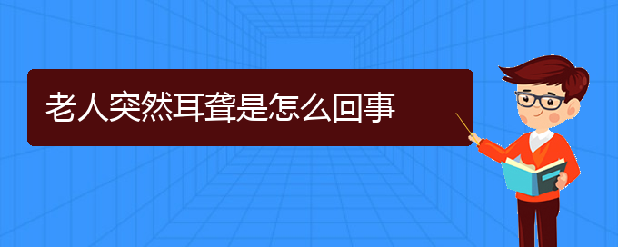 (貴陽耳科醫(yī)院掛號)老人突然耳聾是怎么回事(圖1)