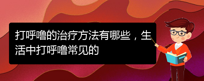 (貴陽那家醫(yī)院看兒童打鼾)打呼嚕的治療方法有哪些，生活中打呼嚕常見的(圖1)