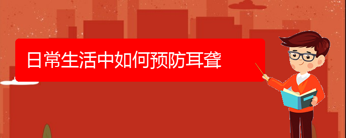 (貴陽(yáng)耳科醫(yī)院掛號(hào))日常生活中如何預(yù)防耳聾(圖1)