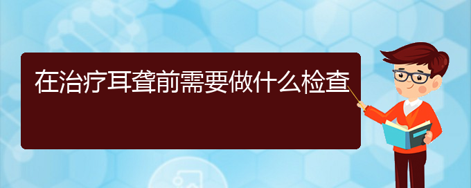 (貴陽治療鼓膜穿孔耳聾)在治療耳聾前需要做什么檢查(圖1)