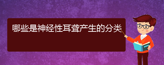 (貴陽那個醫(yī)院看耳聾好)哪些是神經性耳聾產生的分類(圖1)