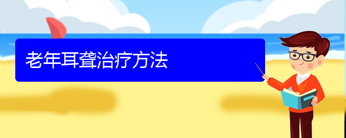 (貴陽耳科醫(yī)院掛號)老年耳聾治療方法(圖1)