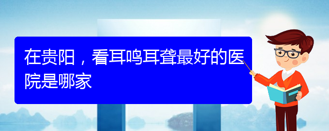 (遵義耳鼻喉醫(yī)院掛號)在貴陽，看耳鳴耳聾最好的醫(yī)院是哪家(圖1)