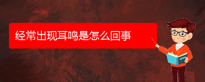 (治耳鳴貴陽(yáng)好的醫(yī)院)經(jīng)常出現(xiàn)耳鳴是怎么回事(圖1)