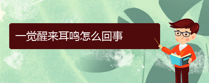 (遵義耳鼻喉醫(yī)院掛號(hào))一覺(jué)醒來(lái)耳鳴怎么回事(圖1)