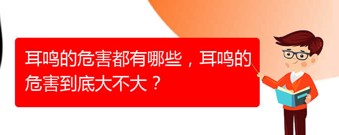 (畢節(jié)耳鼻喉?？漆t(yī)院掛號(hào))耳鳴的危害都有哪些，耳鳴的危害到底大不大？(圖1)