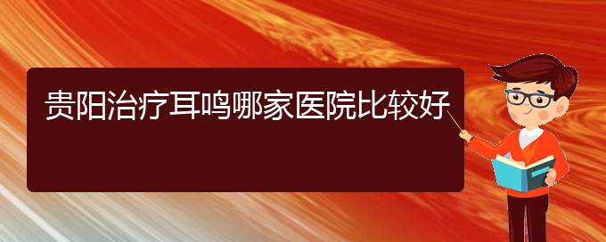 (畢節(jié)耳鼻喉專(zhuān)科醫(yī)院掛號(hào))貴陽(yáng)治療耳鳴哪家醫(yī)院比較好(圖1)