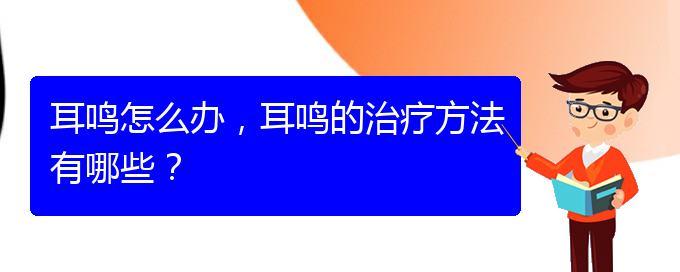 (安順耳鼻喉醫(yī)院掛號(hào))耳鳴怎么辦，耳鳴的治療方法有哪些？(圖1)